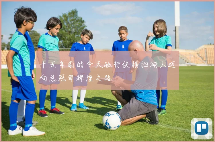十五年前的今天独行侠横扫湖人迈向总冠军辉煌之路