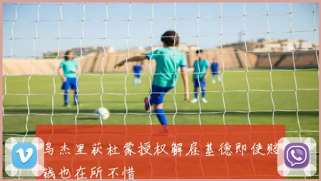 乌杰里获杜蒙授权解雇基德即使赔钱也在所不惜