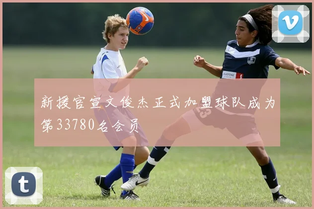 新援官宣文俊杰正式加盟球队成为第33780名会员
