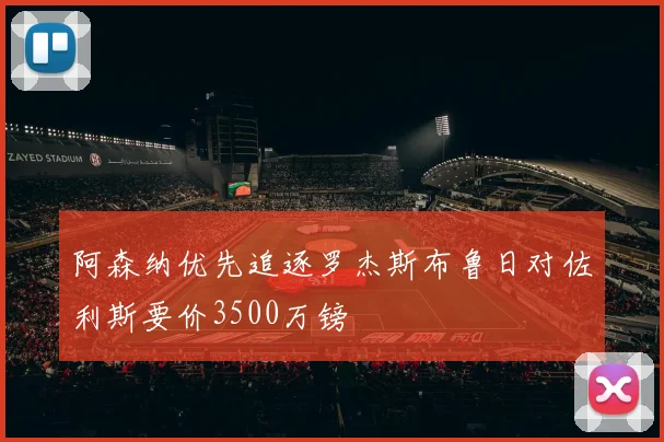 阿森纳优先追逐罗杰斯布鲁日对佐利斯要价3500万镑
