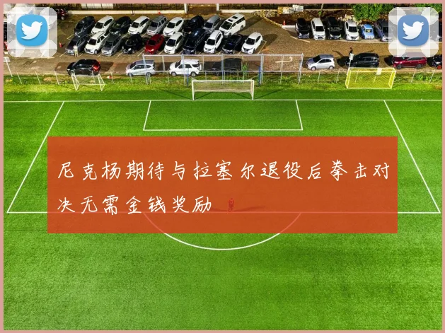 尼克杨期待与拉塞尔退役后拳击对决无需金钱奖励