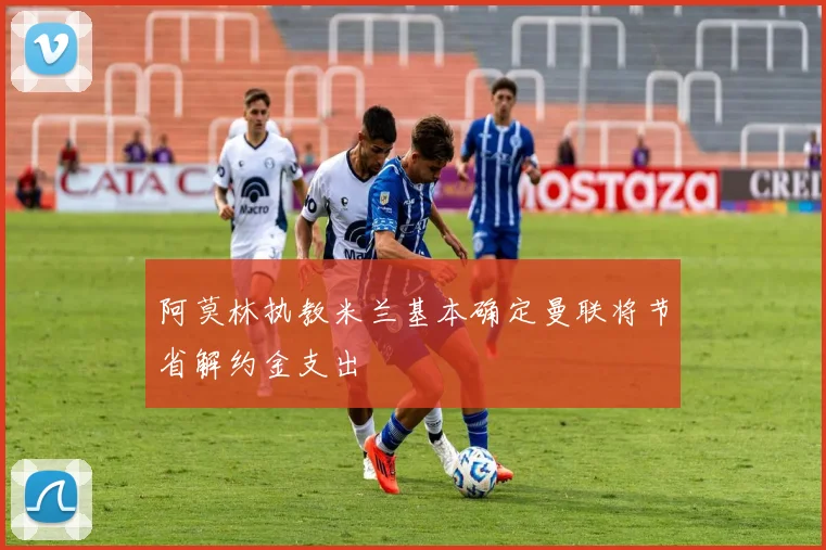阿莫林执教米兰基本确定曼联将节省解约金支出