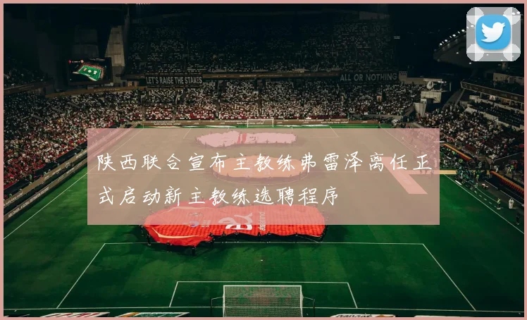 陕西联合宣布主教练弗雷泽离任正式启动新主教练选聘程序