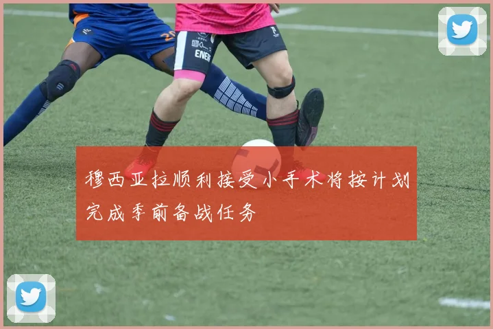 穆西亚拉顺利接受小手术将按计划完成季前备战任务