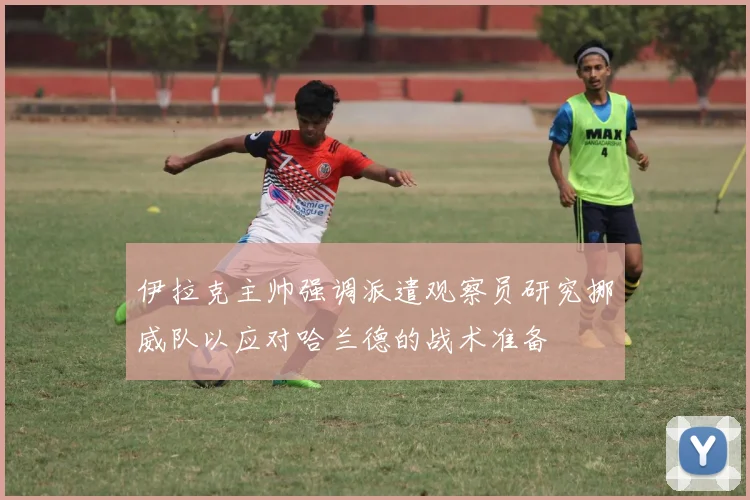 伊拉克主帅强调派遣观察员研究挪威队以应对哈兰德的战术准备